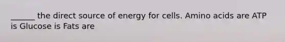 ______ the direct source of energy for cells. <a href='https://www.questionai.com/knowledge/k9gb720LCl-amino-acids' class='anchor-knowledge'>amino acids</a> are ATP is Glucose is Fats are