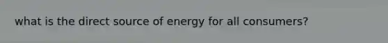 what is the direct source of energy for all consumers?