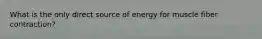 What is the only direct source of energy for muscle fiber contraction?