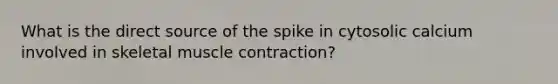 What is the direct source of the spike in cytosolic calcium involved in skeletal muscle contraction?