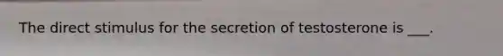 The direct stimulus for the secretion of testosterone is ___.