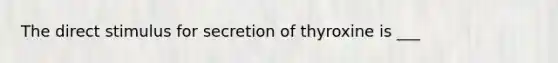 The direct stimulus for secretion of thyroxine is ___