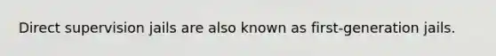 Direct supervision jails are also known as first-generation jails.