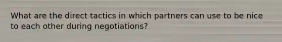 What are the direct tactics in which partners can use to be nice to each other during negotiations?