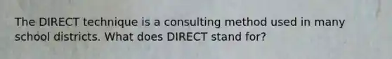 The DIRECT technique is a consulting method used in many school districts. What does DIRECT stand for?