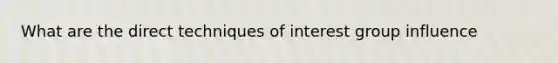 What are the direct techniques of interest group influence