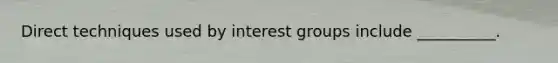 Direct techniques used by interest groups include __________.