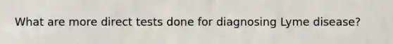What are more direct tests done for diagnosing Lyme disease?