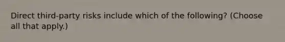 Direct third-party risks include which of the following? (Choose all that apply.)