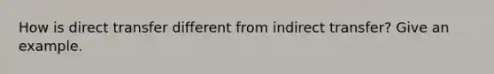 How is direct transfer different from indirect transfer? Give an example.