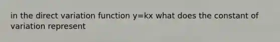 in the <a href='https://www.questionai.com/knowledge/kW2RhuKbnh-direct-variation' class='anchor-knowledge'>direct variation</a> function y=kx what does the constant of variation represent