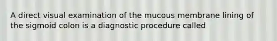 A direct visual examination of the mucous membrane lining of the sigmoid colon is a diagnostic procedure called