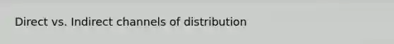 Direct vs. Indirect channels of distribution