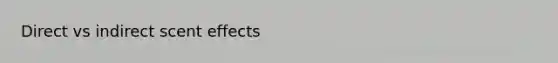 Direct vs indirect scent effects
