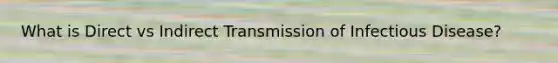 What is Direct vs Indirect Transmission of Infectious Disease?