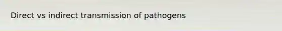 Direct vs indirect transmission of pathogens