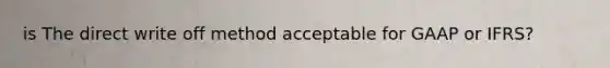 is The direct write off method acceptable for GAAP or IFRS?