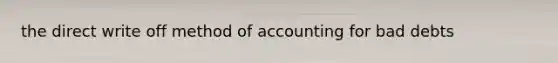 the direct write off method of accounting for bad debts