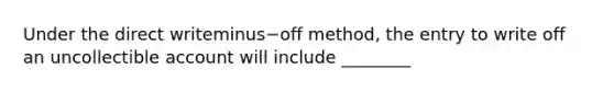 Under the direct writeminus−off ​method, the entry to write off an uncollectible account will include​ ________