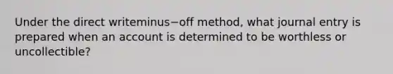 Under the direct writeminus−off ​method, what journal entry is prepared when an account is determined to be worthless or​ uncollectible?