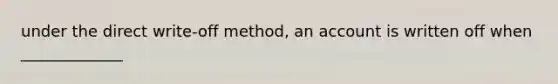 under the direct write-off method, an account is written off when _____________