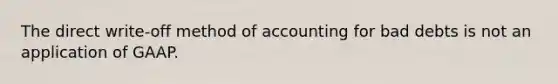 The direct write-off method of accounting for bad debts is not an application of GAAP.