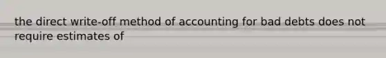 the direct write-off method of accounting for bad debts does not require estimates of