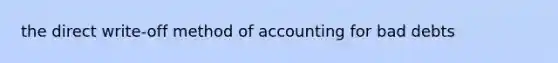 the direct write-off method of accounting for bad debts