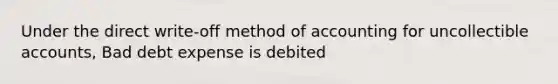 Under the direct write-off method of accounting for uncollectible accounts, Bad debt expense is debited