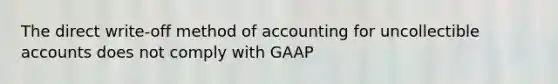 The direct write-off method of accounting for uncollectible accounts does not comply with GAAP