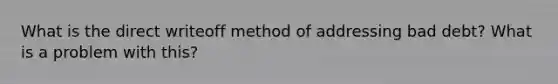 What is the direct writeoff method of addressing bad debt? What is a problem with this?