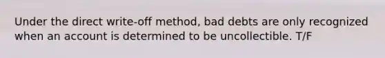 Under the direct write-off method, bad debts are only recognized when an account is determined to be uncollectible. T/F