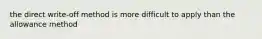 the direct write-off method is more difficult to apply than the allowance method