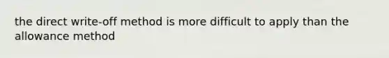 the direct write-off method is more difficult to apply than the allowance method