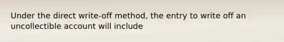 Under the direct write-off ​method, the entry to write off an uncollectible account will include​