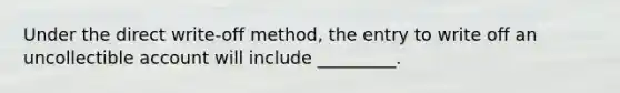 Under the direct write-off method, the entry to write off an uncollectible account will include _________.