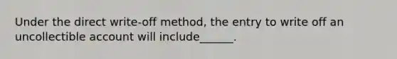 Under the direct write-off method, the entry to write off an uncollectible account will include______.