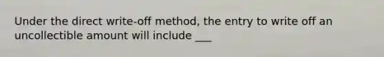 Under the direct write-off method, the entry to write off an uncollectible amount will include ___