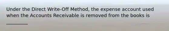 Under the Direct Write-Off Method, the expense account used when the Accounts Receivable is removed from the books is _________