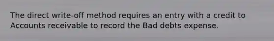 The direct write-off method requires an entry with a credit to Accounts receivable to record the Bad debts expense.