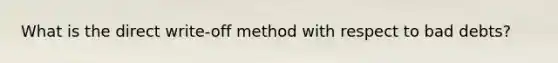 What is the direct write-off method with respect to bad debts?