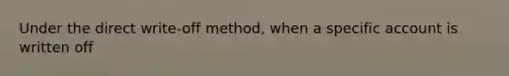 Under the direct write-off method, when a specific account is written off