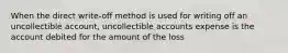 When the direct write-off method is used for writing off an uncollectible account, uncollectible accounts expense is the account debited for the amount of the loss