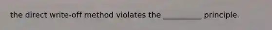 the direct write-off method violates the __________ principle.