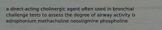 a direct-acting cholinergic agent often used in bronchial challenge tests to assess the degree of airway activity is edrophonium methacholine neostigmine phospholine