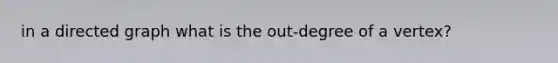 in a directed graph what is the out-degree of a vertex?