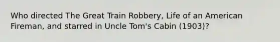 Who directed The Great Train Robbery, Life of an American Fireman, and starred in Uncle Tom's Cabin (1903)?