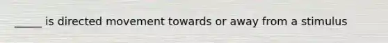 _____ is directed movement towards or away from a stimulus