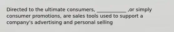 Directed to the ultimate consumers, ____________ ,or simply consumer promotions, are sales tools used to support a company's advertising and personal selling