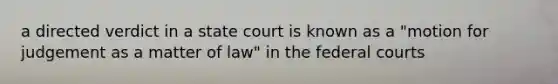 a directed verdict in a state court is known as a "motion for judgement as a matter of law" in the <a href='https://www.questionai.com/knowledge/kzzdxYQ4u6-federal-courts' class='anchor-knowledge'>federal courts</a>